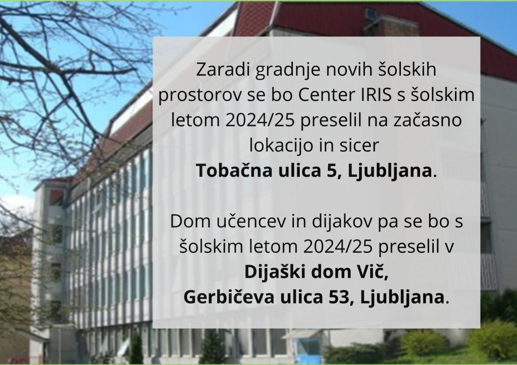 Zaradi gradnje novih šolskih prostorov se bo Center IRIS s šolskim letom 2024/25 preselil na začasno lokacijo in sicer Tobačna ulica 5, Ljubljana.Dom učencev in dijakov pa se bo s šolskim letom 2024/25 preselil v Dijaški dom Vič, Gerbičeva ulica 53, Ljubljana.